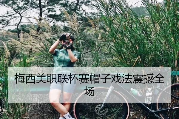 梅西美职联杯赛帽子戏法震撼全场