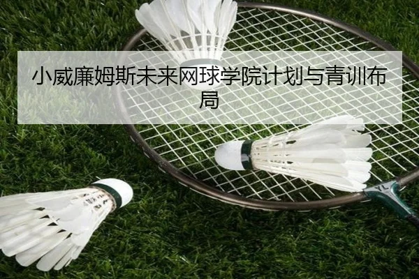 小威廉姆斯未来网球学院计划与青训布局（XINGCAI）
